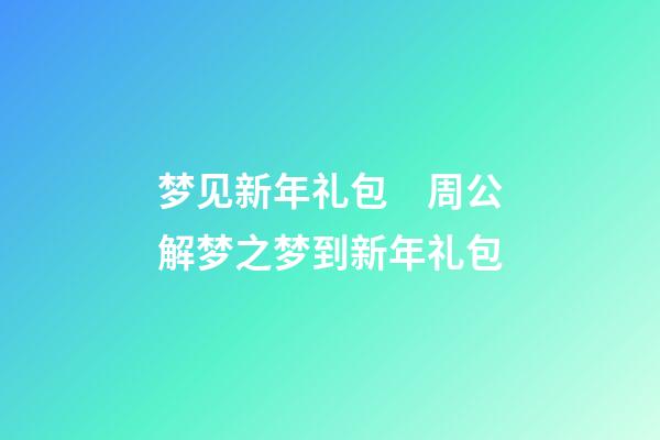 梦见新年礼包　周公解梦之梦到新年礼包